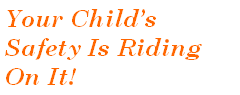 Your Child's Safety Is Riding On It!